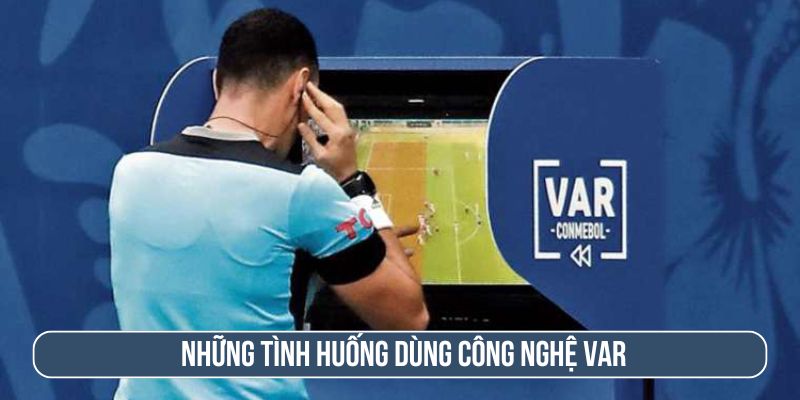 Những tình huống cần dùng công nghệ VAR